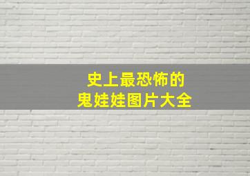 史上最恐怖的鬼娃娃图片大全