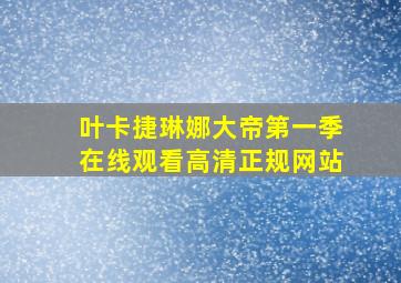 叶卡捷琳娜大帝第一季在线观看高清正规网站