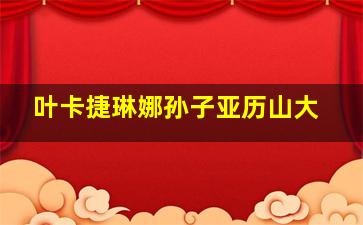 叶卡捷琳娜孙子亚历山大