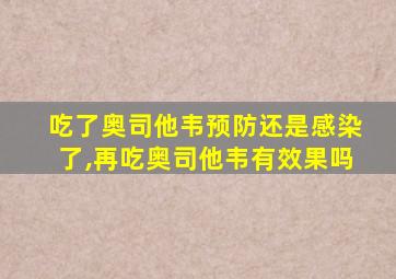 吃了奥司他韦预防还是感染了,再吃奥司他韦有效果吗