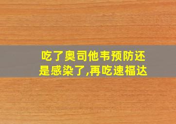 吃了奥司他韦预防还是感染了,再吃速福达