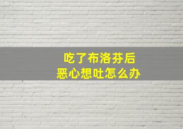 吃了布洛芬后恶心想吐怎么办