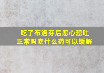 吃了布洛芬后恶心想吐正常吗吃什么药可以缓解