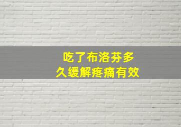 吃了布洛芬多久缓解疼痛有效