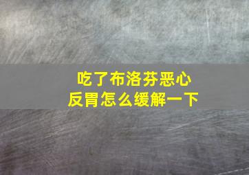 吃了布洛芬恶心反胃怎么缓解一下