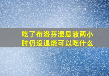 吃了布洛芬混悬液两小时仍没退烧可以吃什么