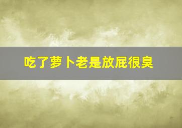 吃了萝卜老是放屁很臭