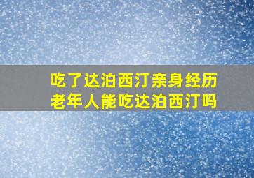 吃了达泊西汀亲身经历老年人能吃达泊西汀吗