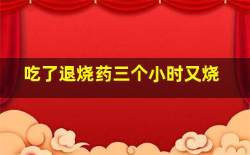 吃了退烧药三个小时又烧