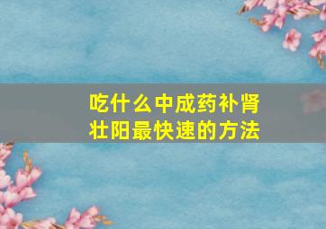 吃什么中成药补肾壮阳最快速的方法