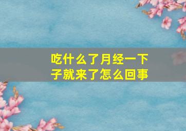 吃什么了月经一下子就来了怎么回事