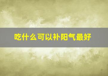 吃什么可以补阳气最好