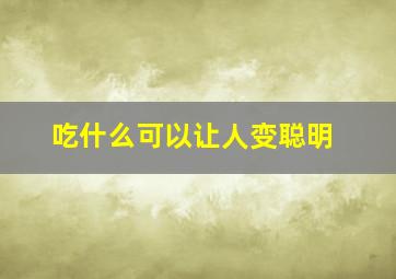 吃什么可以让人变聪明