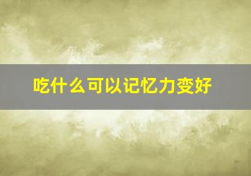 吃什么可以记忆力变好