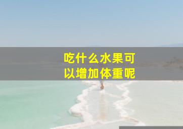 吃什么水果可以增加体重呢