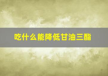 吃什么能降低甘油三酯