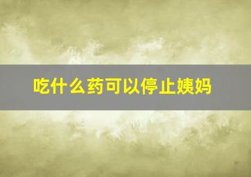 吃什么药可以停止姨妈