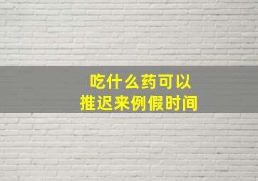 吃什么药可以推迟来例假时间