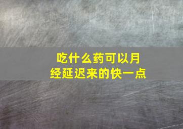 吃什么药可以月经延迟来的快一点