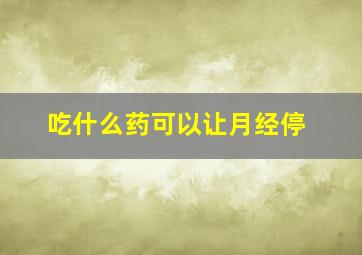 吃什么药可以让月经停