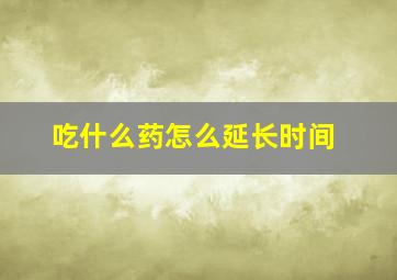 吃什么药怎么延长时间