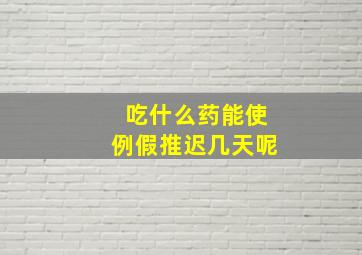 吃什么药能使例假推迟几天呢