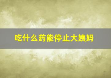 吃什么药能停止大姨妈