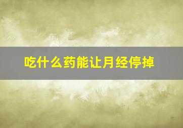 吃什么药能让月经停掉