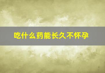 吃什么药能长久不怀孕