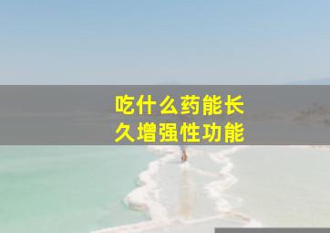 吃什么药能长久增强性功能