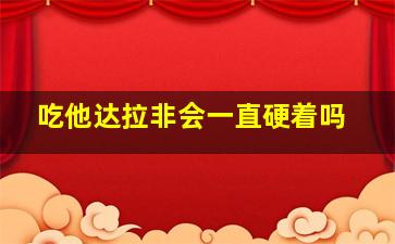 吃他达拉非会一直硬着吗