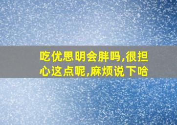 吃优思明会胖吗,很担心这点呢,麻烦说下哈