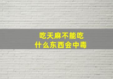 吃天麻不能吃什么东西会中毒