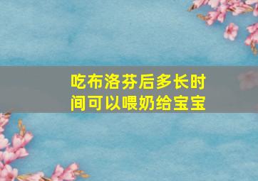 吃布洛芬后多长时间可以喂奶给宝宝