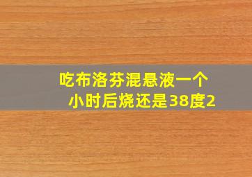 吃布洛芬混悬液一个小时后烧还是38度2