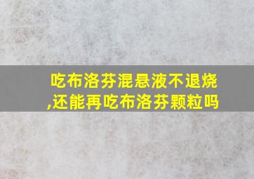 吃布洛芬混悬液不退烧,还能再吃布洛芬颗粒吗