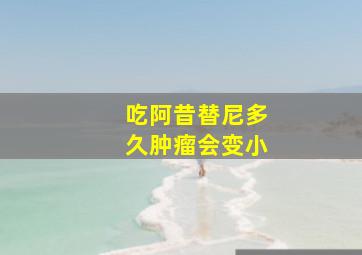 吃阿昔替尼多久肿瘤会变小