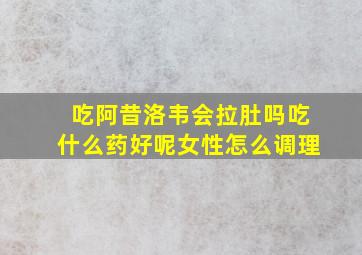 吃阿昔洛韦会拉肚吗吃什么药好呢女性怎么调理