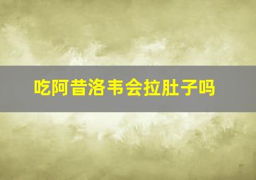 吃阿昔洛韦会拉肚子吗