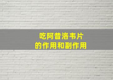 吃阿昔洛韦片的作用和副作用