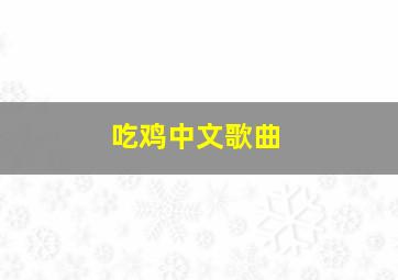 吃鸡中文歌曲