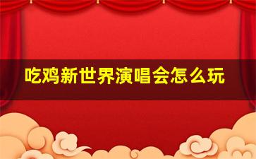 吃鸡新世界演唱会怎么玩