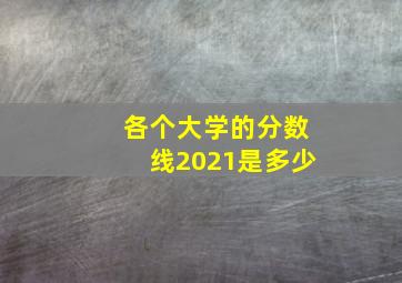 各个大学的分数线2021是多少