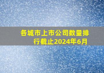 各城市上市公司数量排行截止2024年6月