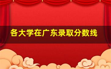 各大学在广东录取分数线