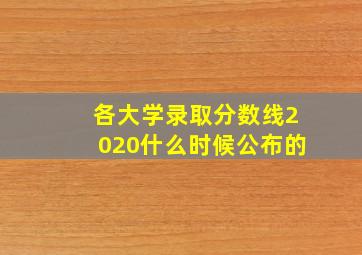 各大学录取分数线2020什么时候公布的