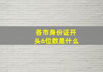 各市身份证开头6位数是什么