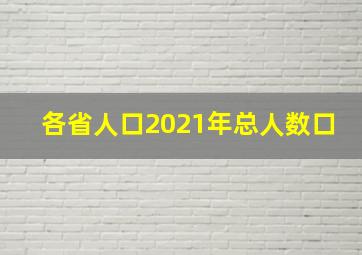 各省人口2021年总人数口