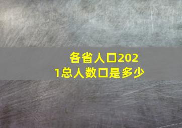 各省人口2021总人数口是多少