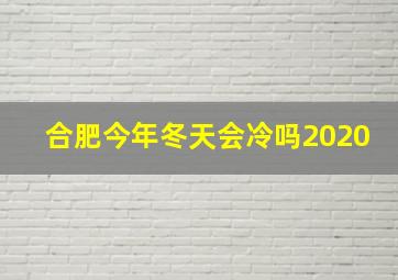 合肥今年冬天会冷吗2020